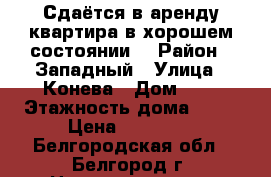 Сдаётся в аренду квартира в хорошем состоянии. › Район ­ Западный › Улица ­ Конева › Дом ­ 9 › Этажность дома ­ 13 › Цена ­ 15 000 - Белгородская обл., Белгород г. Недвижимость » Квартиры аренда   . Белгородская обл.